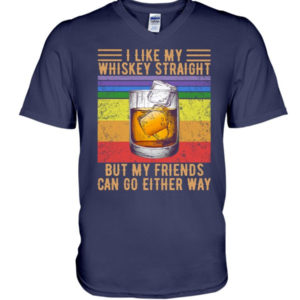 I Like My Whiskey Straight But My Friends Can Go Either Way Shirt V-Neck T-Shirt Navy S