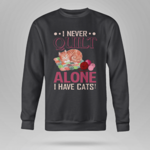 I Never Quilt Alone I Have Cats Quilting Shirt Crewneck Sweatshirt Black S