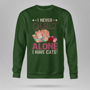 I Never Quilt Alone I Have Cats Quilting Shirt Crewneck Sweatshirt Forest Green S
