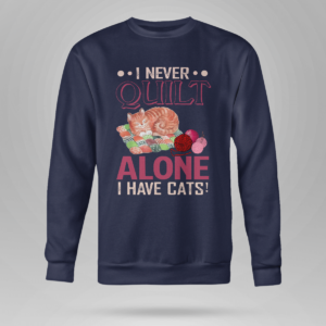 I Never Quilt Alone I Have Cats Quilting Shirt Crewneck Sweatshirt Navy S
