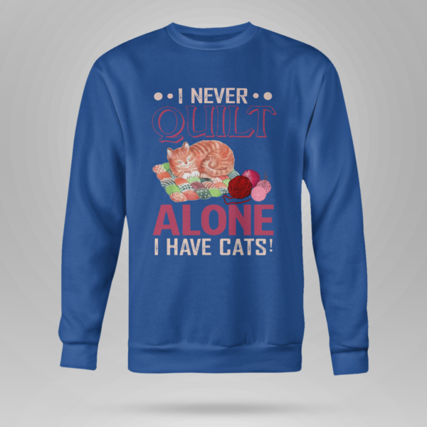 I Never Quilt Alone I Have Cats Quilting Shirt Crewneck Sweatshirt Royal Blue S