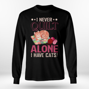 I Never Quilt Alone I Have Cats Quilting Shirt Long Sleeve Tee Black S