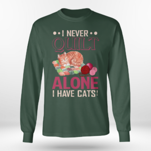 I Never Quilt Alone I Have Cats Quilting Shirt Long Sleeve Tee Forest Green S
