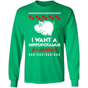 I Want A Hippopotamus For Christmas Ugly Hippopotamus Christmas Shirt Long Sleeve Irish Green S