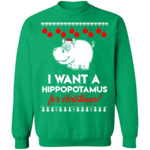 I Want A Hippopotamus For Christmas Ugly Hippopotamus Christmas Shirt Sweatshirt Irish Green S