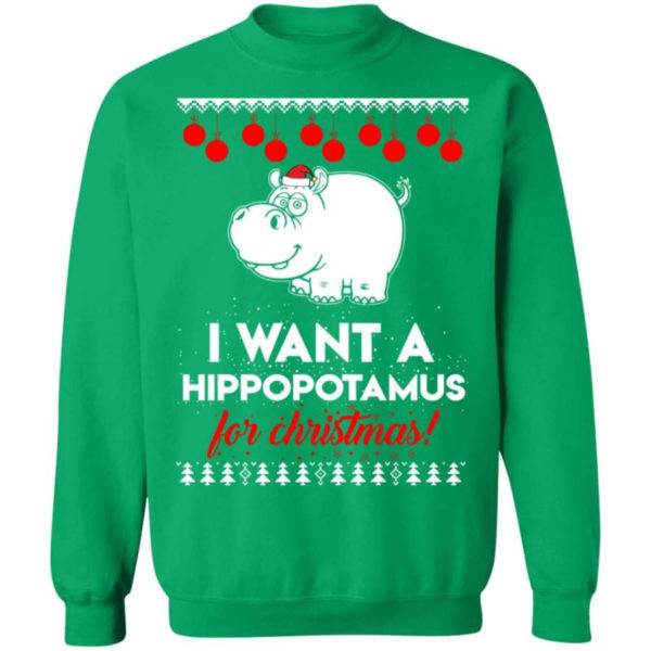 I Want A Hippopotamus For Christmas Ugly Hippopotamus Christmas Shirt Sweatshirt Irish Green S