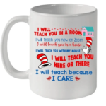I Will Teach You In A Room I Will Teach You Here Or There I Will Teach Because I Care Mug Ceramic Mug 11oz White 11oz