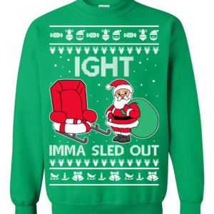 Ight Imma Sled Out Christmas Sweater Santa Claus and Sleigh Sweatshirt Green S