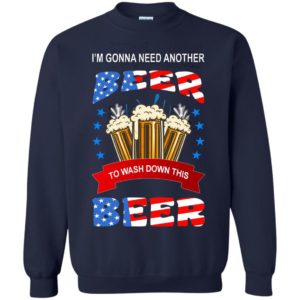 I’m Gonna Need Another Beer To Wash Down This Beer Shirt Sweatshirt Navy S