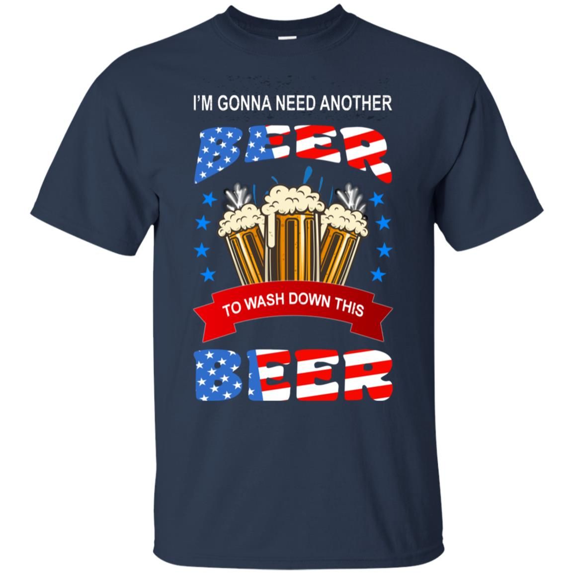 I’m Gonna Need Another Beer To Wash Down This Beer Shirt Style: Unisex T-shirt, Color: Navy