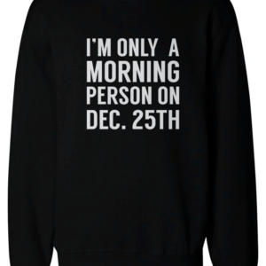 I'm Only A Morning Person on Dec.25th Sweater Funny Christmas Sweatshirts Sweatshirt Black S