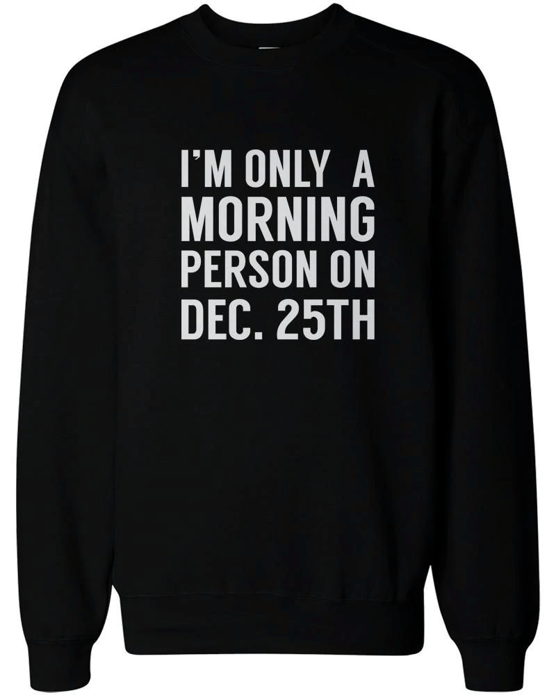 I'm Only A Morning Person on Dec.25th Sweater Funny Christmas Sweatshirts Style: Sweatshirt, Color: Black