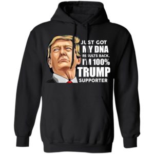 Just Got My DNA Results Back I’m 100% Trump Supporter Shirt Z66 Pullover Hoodie Black S