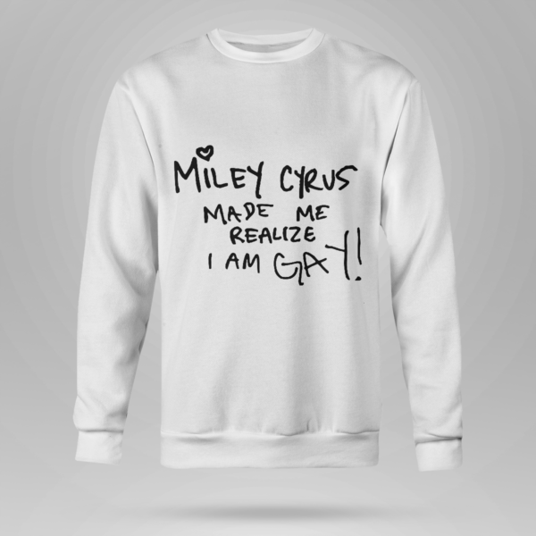 Miley Cyrus Made Me Realize I Am Gay Shirt Crewneck Sweatshirt White S