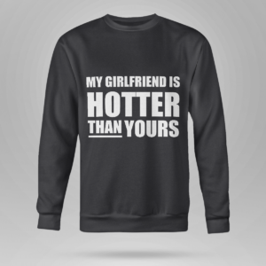 My Girlfriend Is Hotter Than Yours Shirt Crewneck Sweatshirt Black S