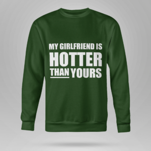 My Girlfriend Is Hotter Than Yours Shirt Crewneck Sweatshirt Forest Green S