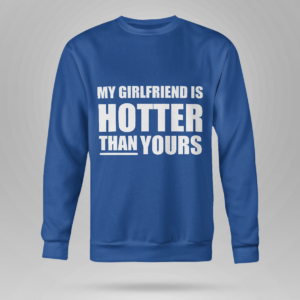 My Girlfriend Is Hotter Than Yours Shirt Crewneck Sweatshirt Royal Blue S