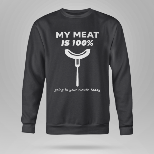 My Meat Is 100% Going In Your Mouth Today BBQ Shirt Crewneck Sweatshirt Black S