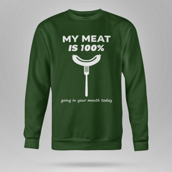 My Meat Is 100% Going In Your Mouth Today BBQ Shirt Crewneck Sweatshirt Forest Green S