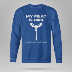 My Meat Is 100% Going In Your Mouth Today BBQ Shirt Crewneck Sweatshirt Royal Blue S