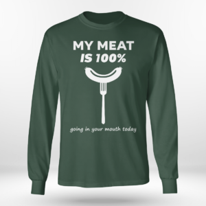 My Meat Is 100% Going In Your Mouth Today BBQ Shirt Long Sleeve Tee Forest Green S
