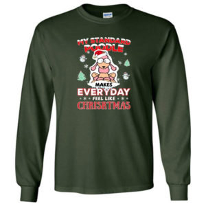 My Standard Poodle Makes Everyday Feel Like Christmas Shirt Long Sleeve Forest Green S
