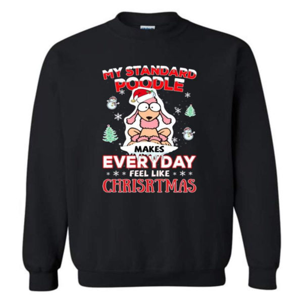 My Standard Poodle Makes Everyday Feel Like Christmas Shirt Sweatshirt Black S