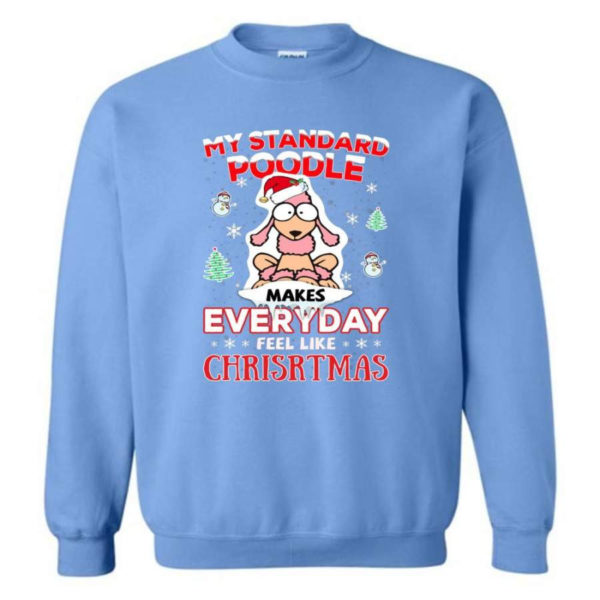 My Standard Poodle Makes Everyday Feel Like Christmas Shirt Sweatshirt Carolina Blue S