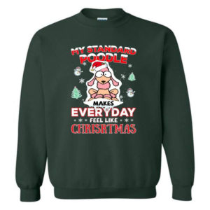 My Standard Poodle Makes Everyday Feel Like Christmas Shirt Sweatshirt Forest Green S