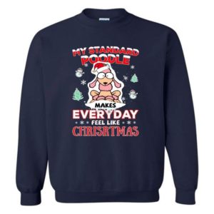 My Standard Poodle Makes Everyday Feel Like Christmas Shirt Sweatshirt Navy S