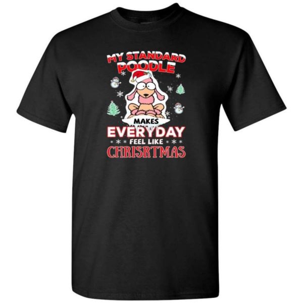 My Standard Poodle Makes Everyday Feel Like Christmas Shirt Unisex T-Shirt Black S