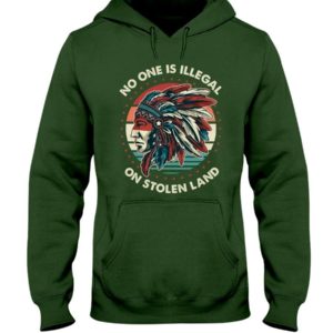 No One Is Illegal On Stolen Land Shirt Hooded Sweatshirt Forest Green S