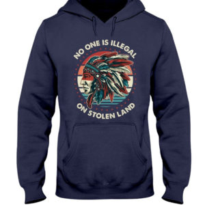 No One Is Illegal On Stolen Land Shirt Hooded Sweatshirt Navy S