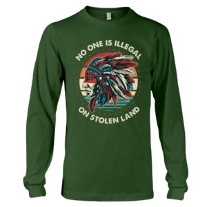 No One Is Illegal On Stolen Land Shirt Long Sleeve Tee Forest Green S