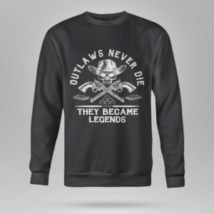 Outlaws Never Die They Became Legends Shirt Crewneck Sweatshirt Black S