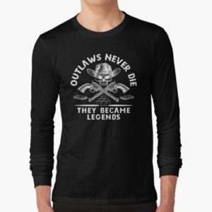 Outlaws Never Die, They Became Legends Shirt Long Sleeve Black S