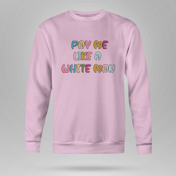 Pay Me Like A White Man Shirt Crewneck Sweatshirt Light Pink S
