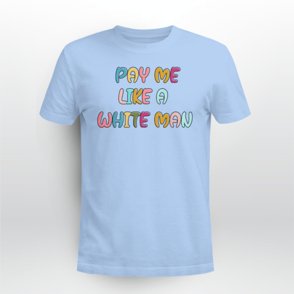 Pay Me Like A White Man Shirt Unisex T-shirt Light Blue S