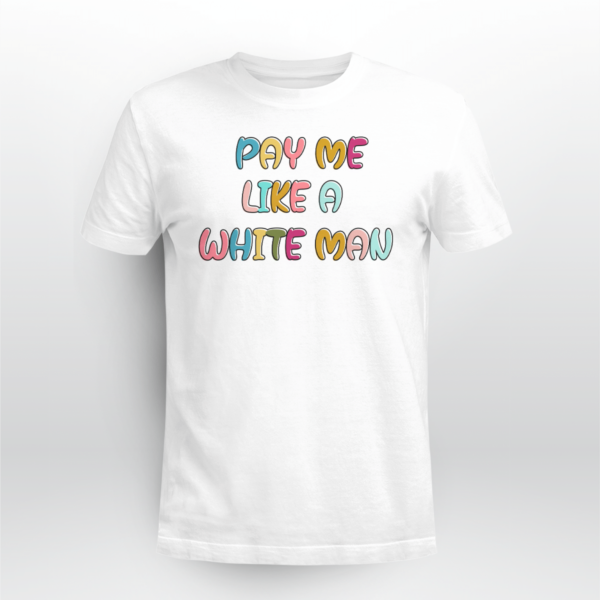Pay Me Like A White Man Shirt Unisex T-shirt White S