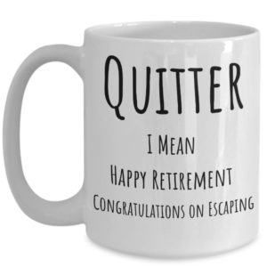 Quitter, I Mean Happy Retirement Funny Coffee Mug 15oz Mug White One Size