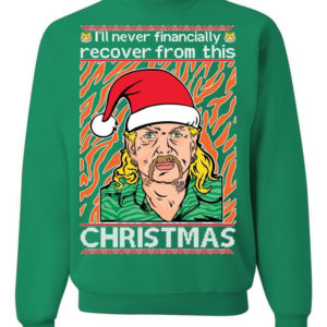 Tiger King Joe Exotic I'll Never Financially Recover From This Christmas Sweatshirt Sweatshirt Green S