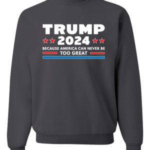 Trump 2024 Because America Can Never Be Too Great Sweatshirt Sweatshirt Chocoral S