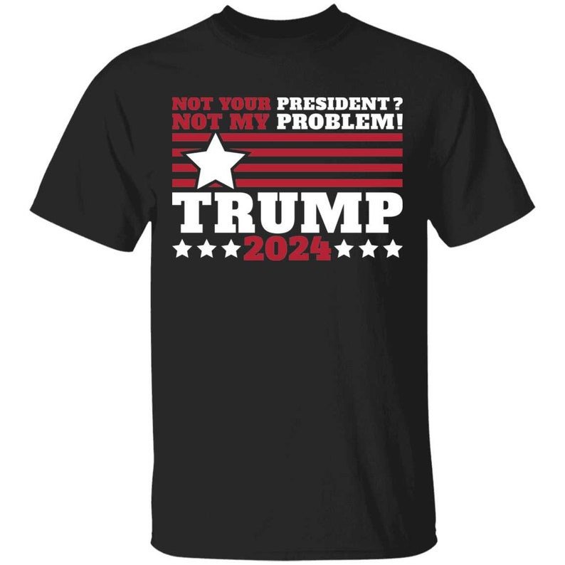 Trump 2024 Not Your President? Not My Problem! Star Christmas Shirt Unisex T-Shirt Black S