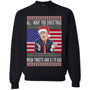 Trump All I Want For Christmas Mean Tweets and $1.79 Gas Christmas Sweatshirt Sweatshirt Black S