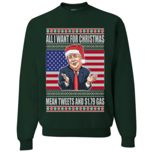 Trump All I Want For Christmas Mean Tweets and $1.79 Gas Christmas Sweatshirt Sweatshirt Forest Green S