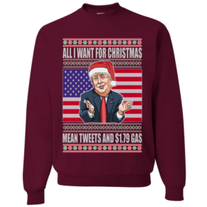 Trump All I Want For Christmas Mean Tweets and $1.79 Gas Christmas Sweatshirt Sweatshirt Maroon S