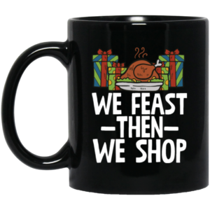 We Feast Then We Shop Turkey And Gift Christmas Coffee Mug Mug 11oz Black One Size
