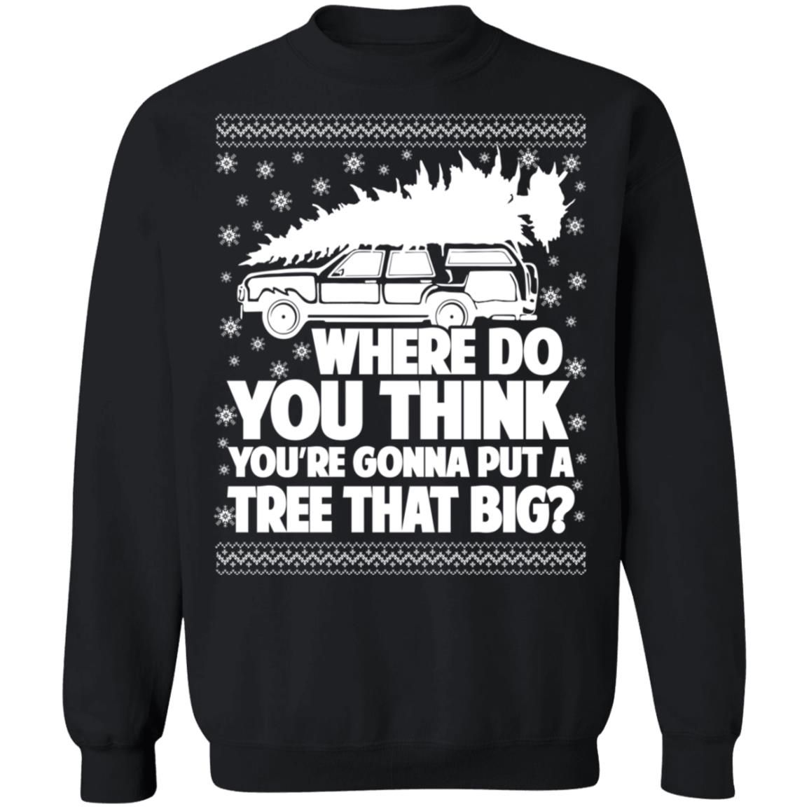 Where Do You Think You’re Gonna Put A Tree That Big Chrismas Sweatshirt Style: Z65 Crewneck Pullover Sweatshirt, Color: Black
