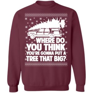 Where Do You Think You’re Gonna Put A Tree That Big Chrismas Sweatshirt Z65 Crewneck Pullover Sweatshirt Maroon S