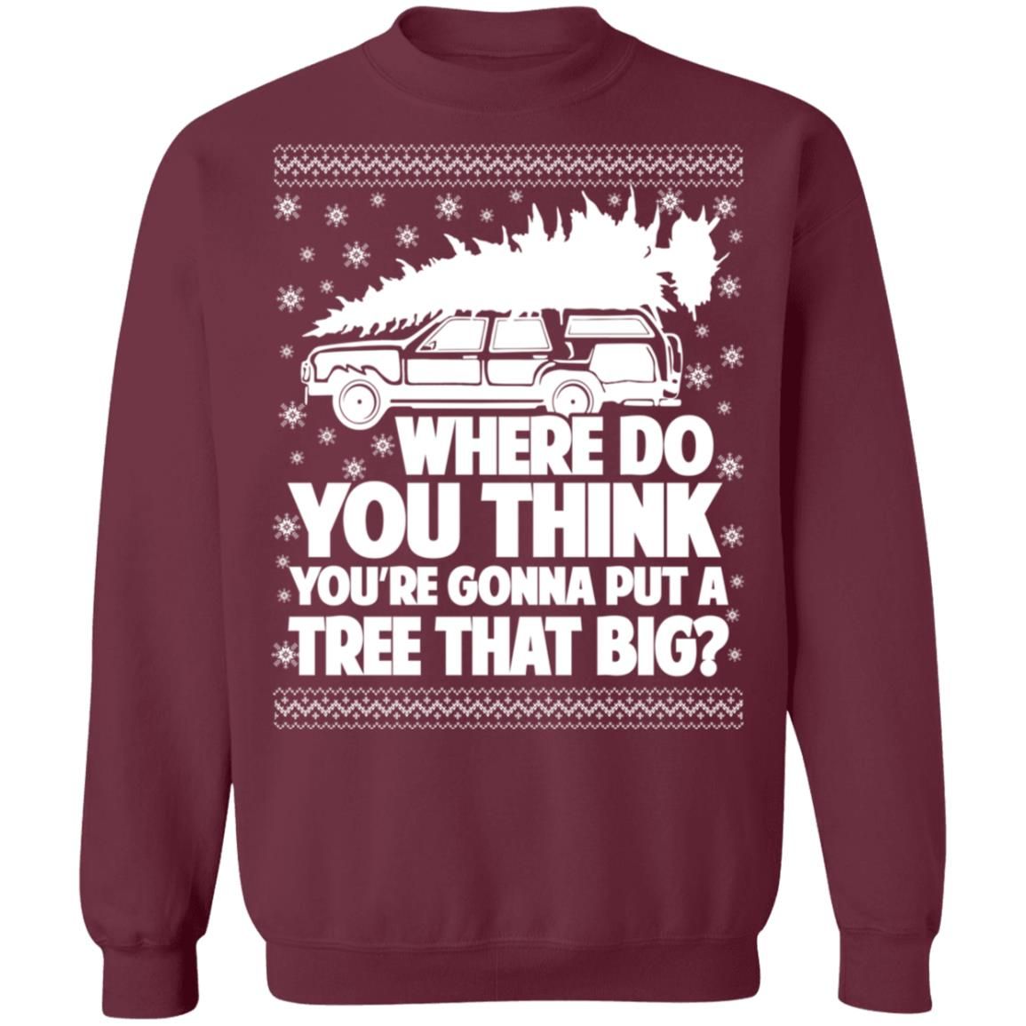 Where Do You Think You’re Gonna Put A Tree That Big Chrismas Sweatshirt Style: Z65 Crewneck Pullover Sweatshirt, Color: Maroon